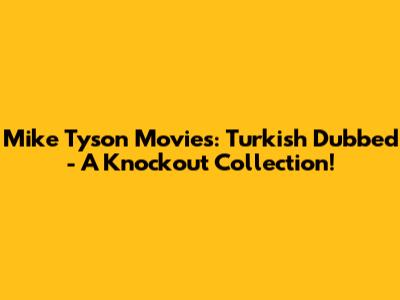 Mike Tyson Movies: Turkish Dubbed - A Knockout Collection!