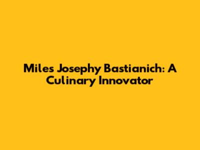 Miles Josephy Bastianich: A Culinary Innovator