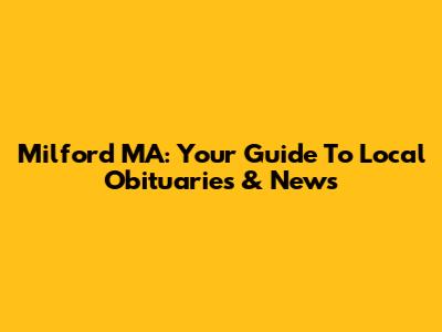 Milford MA: Your Guide To Local Obituaries & News