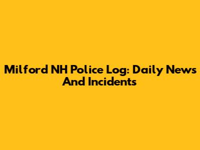 Milford NH Police Log: Daily News And Incidents