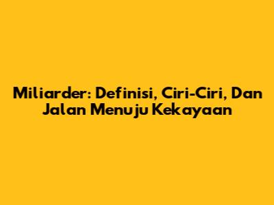 Miliarder: Definisi, Ciri-Ciri, Dan Jalan Menuju Kekayaan