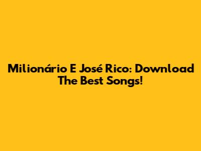 Milionário E José Rico: Download The Best Songs!