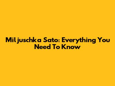 Miljuschka Sato: Everything You Need To Know
