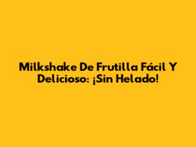 Milkshake De Frutilla Fácil Y Delicioso: ¡Sin Helado!