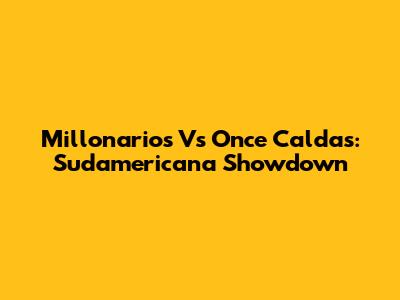 Millonarios Vs Once Caldas: Sudamericana Showdown
