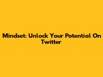 Mindset: Unlock Your Potential On Twitter