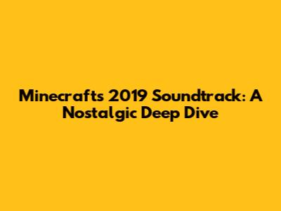 Minecraft's 2019 Soundtrack: A Nostalgic Deep Dive