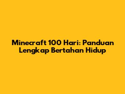 Minecraft 100 Hari: Panduan Lengkap Bertahan Hidup