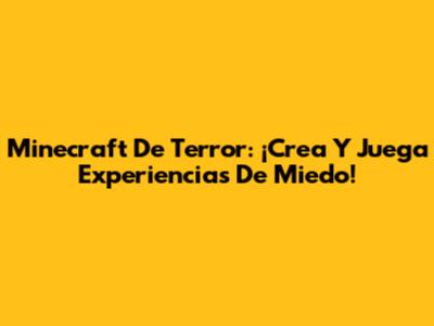Minecraft De Terror: ¡Crea Y Juega Experiencias De Miedo!