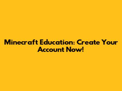 Minecraft Education: Create Your Account Now!