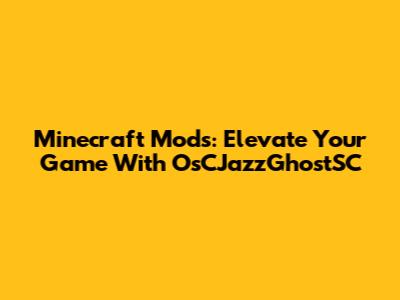 Minecraft Mods: Elevate Your Game With OsCJazzGhostSC