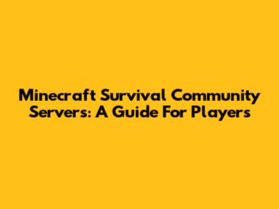 Minecraft Survival Community Servers: A Guide For Players