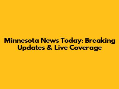 Minnesota News Today: Breaking Updates & Live Coverage