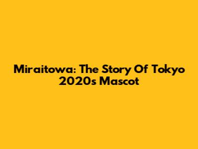 Miraitowa: The Story Of Tokyo 2020's Mascot