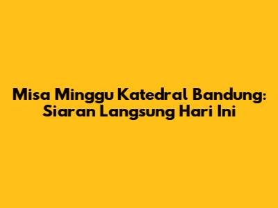 Misa Minggu Katedral Bandung: Siaran Langsung Hari Ini