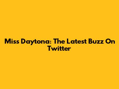 Miss Daytona: The Latest Buzz On Twitter