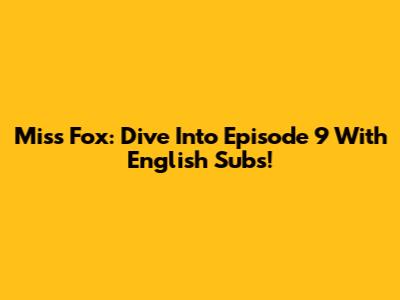 Miss Fox: Dive Into Episode 9 With English Subs!