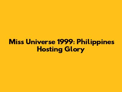 Miss Universe 1999: Philippines' Hosting Glory