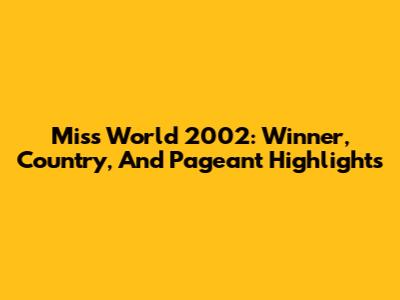 Miss World 2002: Winner, Country, And Pageant Highlights