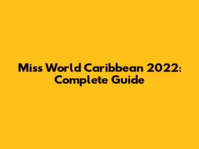 Miss World Caribbean 2022: Complete Guide