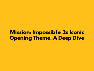 Mission: Impossible 2's Iconic Opening Theme: A Deep Dive