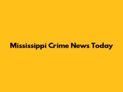 Mississippi Crime News Today