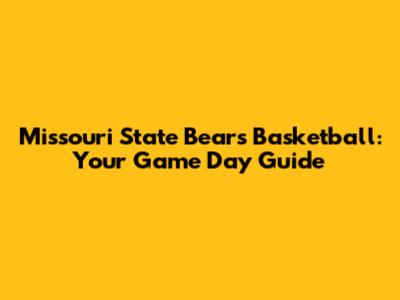 Missouri State Bears Basketball: Your Game Day Guide