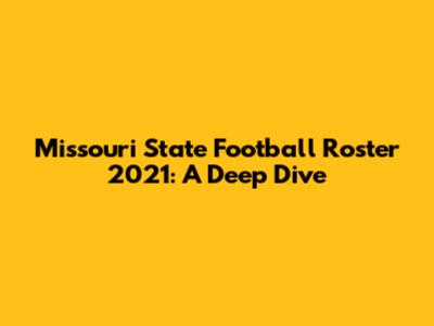 Missouri State Football Roster 2021: A Deep Dive
