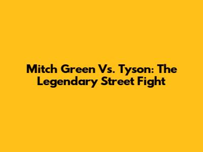 Mitch Green Vs. Tyson: The Legendary Street Fight