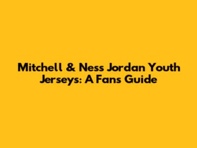 Mitchell & Ness Jordan Youth Jerseys: A Fan's Guide