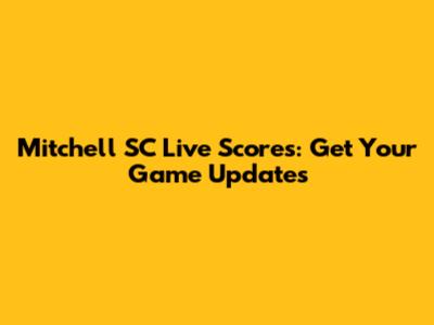 Mitchell SC Live Scores: Get Your Game Updates