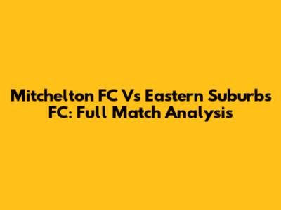 Mitchelton FC Vs Eastern Suburbs FC: Full Match Analysis