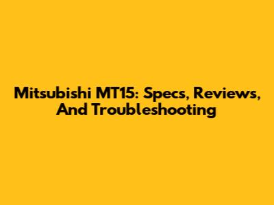 Mitsubishi MT15: Specs, Reviews, And Troubleshooting