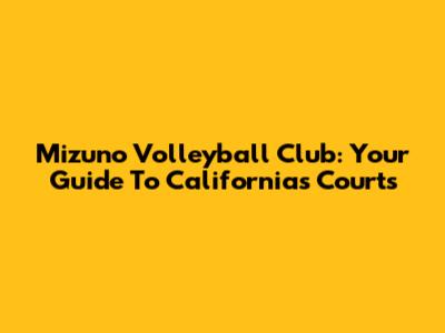 Mizuno Volleyball Club: Your Guide To California's Courts