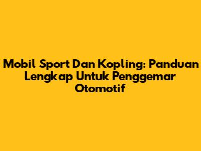 Mobil Sport Dan Kopling: Panduan Lengkap Untuk Penggemar Otomotif