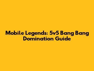 Mobile Legends: 5v5 Bang Bang Domination Guide