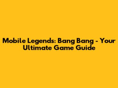 Mobile Legends: Bang Bang - Your Ultimate Game Guide