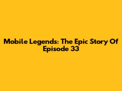 Mobile Legends: The Epic Story Of Episode 33