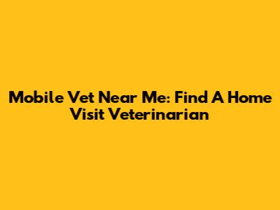 Mobile Vet Near Me: Find A Home Visit Veterinarian