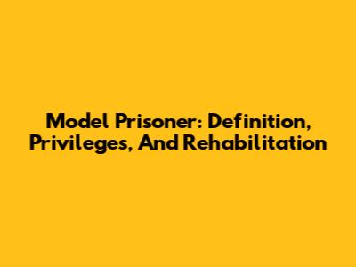 Model Prisoner: Definition, Privileges, And Rehabilitation