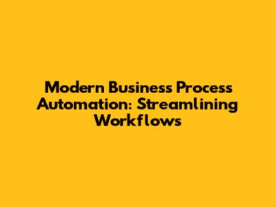 Modern Business Process Automation: Streamlining Workflows