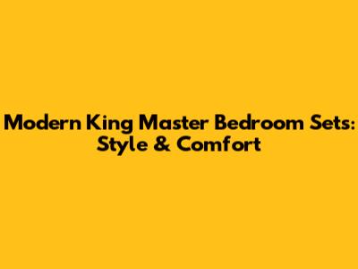 Modern King Master Bedroom Sets: Style & Comfort