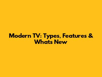 Modern TV: Types, Features & What's New