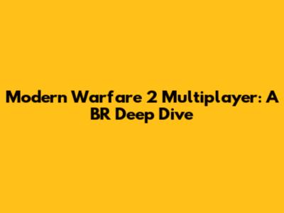 Modern Warfare 2 Multiplayer: A BR Deep Dive