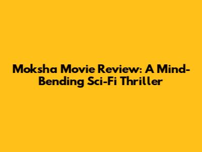 Moksha Movie Review: A Mind-Bending Sci-Fi Thriller