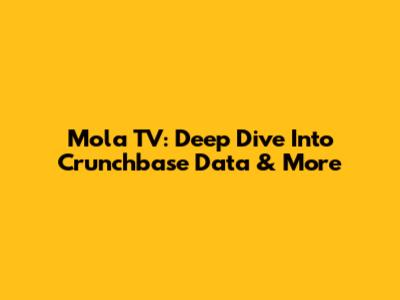 Mola TV: Deep Dive Into Crunchbase Data & More