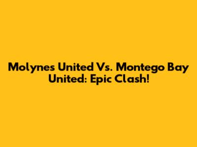 Molynes United Vs. Montego Bay United: Epic Clash!