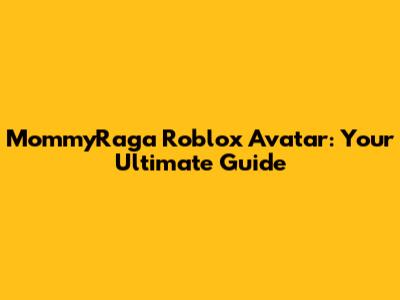 MommyRaga Roblox Avatar: Your Ultimate Guide