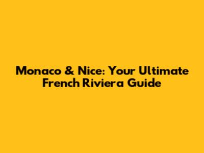 Monaco & Nice: Your Ultimate French Riviera Guide
