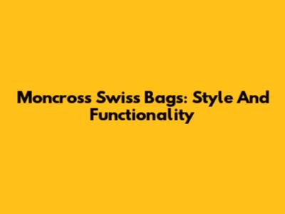 Moncross Swiss Bags: Style And Functionality